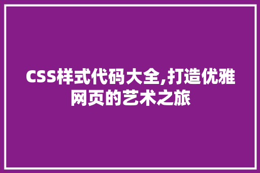 CSS样式代码大全,打造优雅网页的艺术之旅