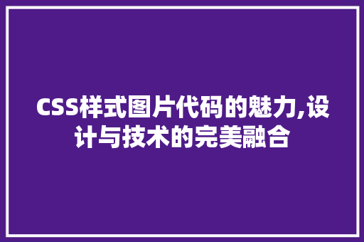 CSS样式图片代码的魅力,设计与技术的完美融合