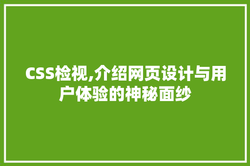 CSS检视,介绍网页设计与用户体验的神秘面纱