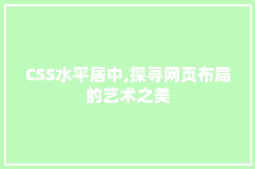 CSS水平居中,探寻网页布局的艺术之美