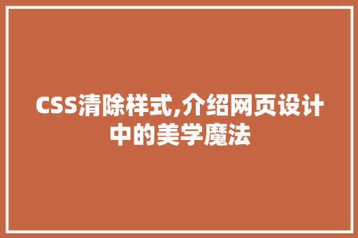 CSS清除样式,介绍网页设计中的美学魔法