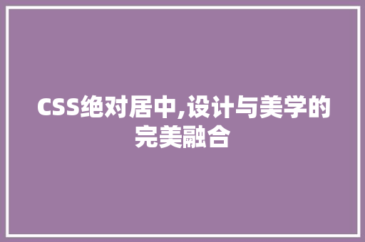 CSS绝对居中,设计与美学的完美融合