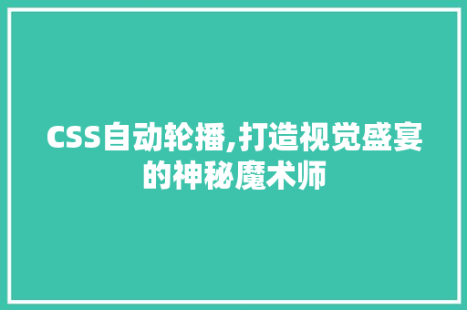 CSS自动轮播,打造视觉盛宴的神秘魔术师