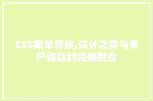 CSS菜单导航,设计之美与用户体验的完美融合