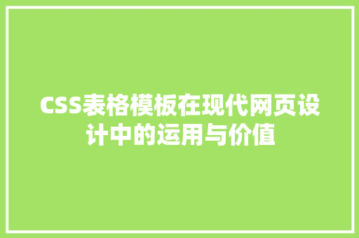 CSS表格模板在现代网页设计中的运用与价值