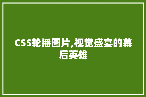 CSS轮播图片,视觉盛宴的幕后英雄