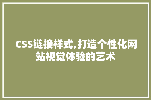 CSS链接样式,打造个性化网站视觉体验的艺术