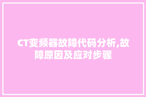 CT变频器故障代码分析,故障原因及应对步骤