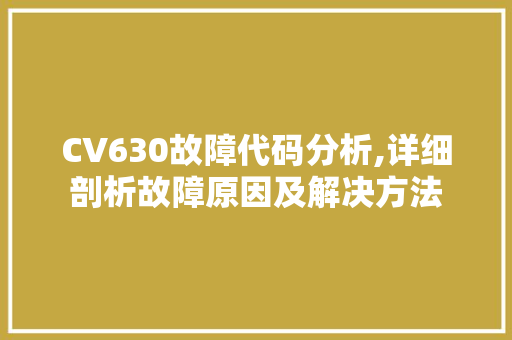 CV630故障代码分析,详细剖析故障原因及解决方法