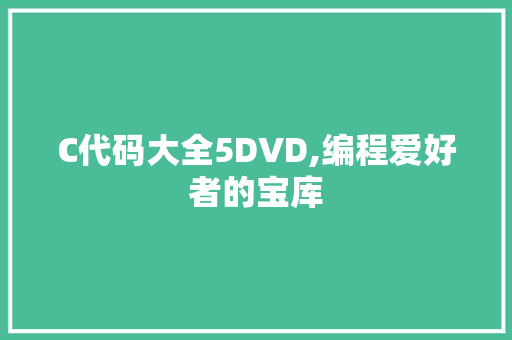 C代码大全5DVD,编程爱好者的宝库