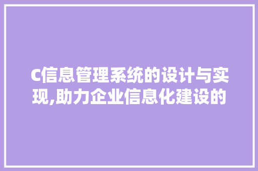 C信息管理系统的设计与实现,助力企业信息化建设的利器