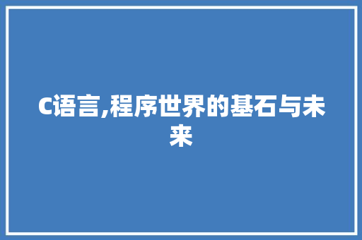 C语言,程序世界的基石与未来