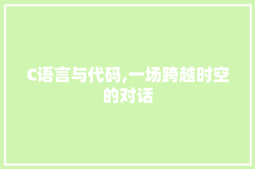 C语言与代码,一场跨越时空的对话