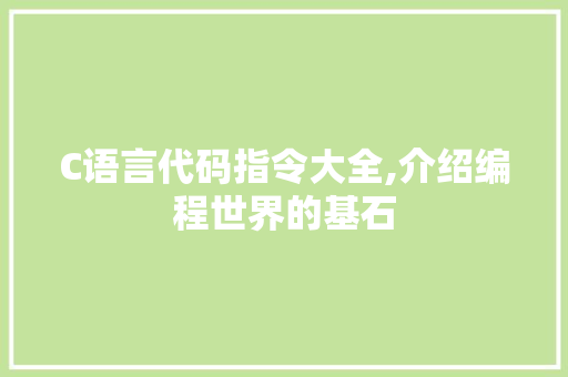 C语言代码指令大全,介绍编程世界的基石