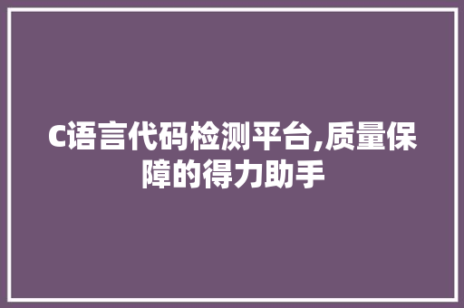 C语言代码检测平台,质量保障的得力助手