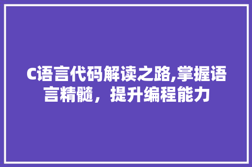 C语言代码解读之路,掌握语言精髓，提升编程能力