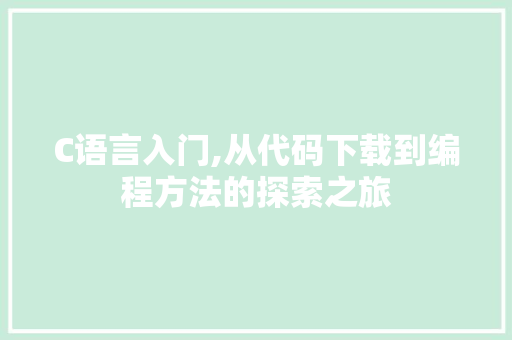 C语言入门,从代码下载到编程方法的探索之旅