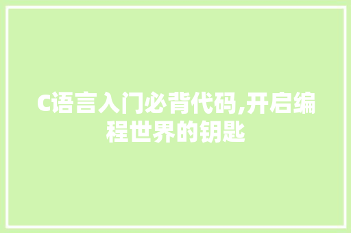 C语言入门必背代码,开启编程世界的钥匙