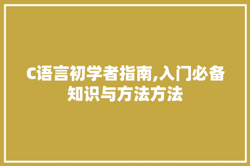 C语言初学者指南,入门必备知识与方法方法