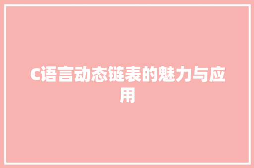 C语言动态链表的魅力与应用