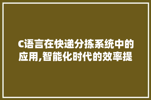 C语言在快递分拣系统中的应用,智能化时代的效率提升之路