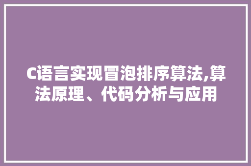 C语言实现冒泡排序算法,算法原理、代码分析与应用