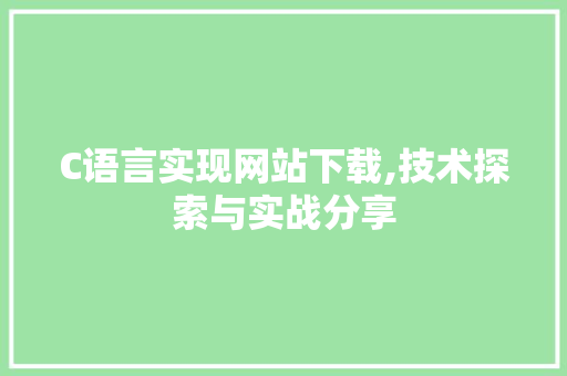 C语言实现网站下载,技术探索与实战分享