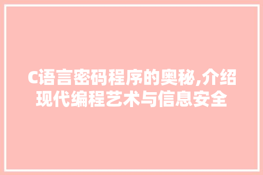 C语言密码程序的奥秘,介绍现代编程艺术与信息安全