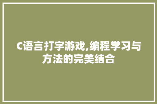 C语言打字游戏,编程学习与方法的完美结合