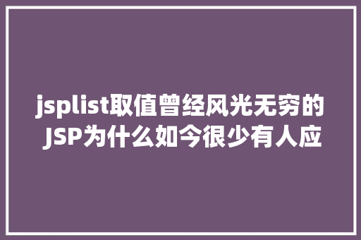 jsplist取值曾经风光无穷的 JSP为什么如今很少有人应用了 Webpack