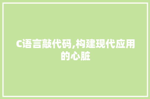 C语言敲代码,构建现代应用的心脏