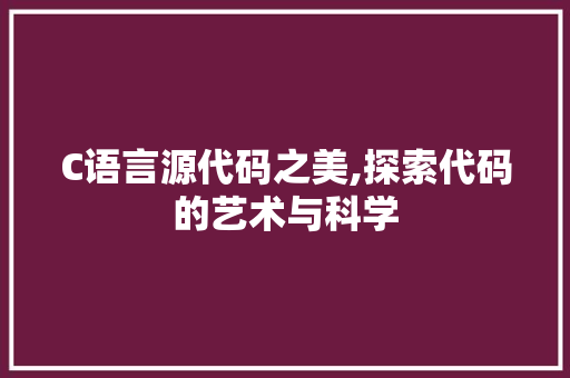 C语言源代码之美,探索代码的艺术与科学