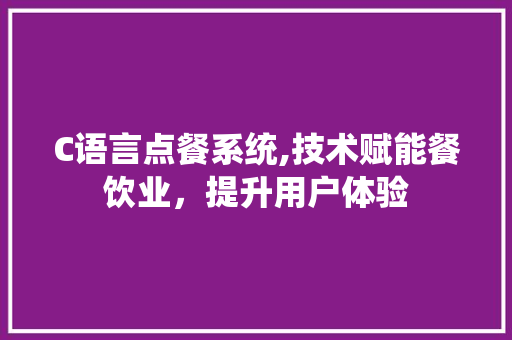 C语言点餐系统,技术赋能餐饮业，提升用户体验