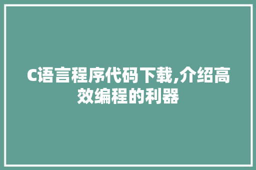 C语言程序代码下载,介绍高效编程的利器