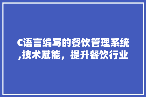 C语言编写的餐饮管理系统,技术赋能，提升餐饮行业服务水平