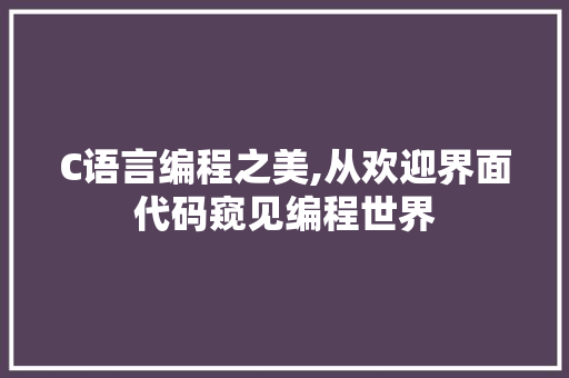 C语言编程之美,从欢迎界面代码窥见编程世界