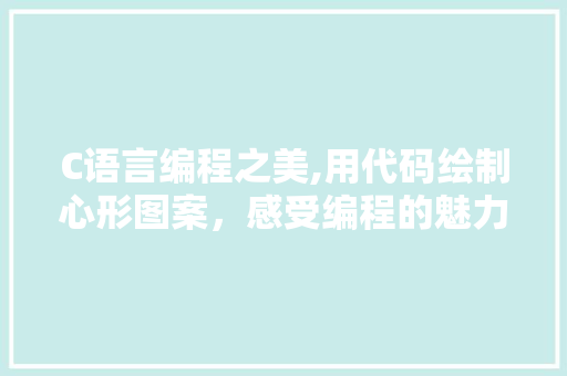 C语言编程之美,用代码绘制心形图案，感受编程的魅力