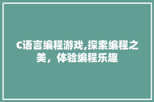 C语言编程游戏,探索编程之美，体验编程乐趣