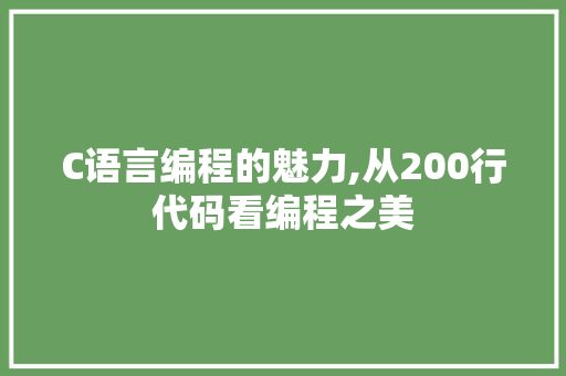 C语言编程的魅力,从200行代码看编程之美