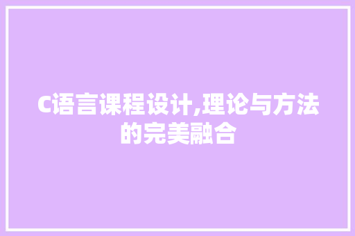 C语言课程设计,理论与方法的完美融合