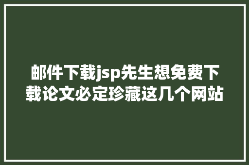 邮件下载jsp先生想免费下载论文必定珍藏这几个网站