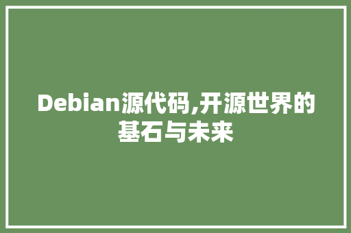 Debian源代码,开源世界的基石与未来