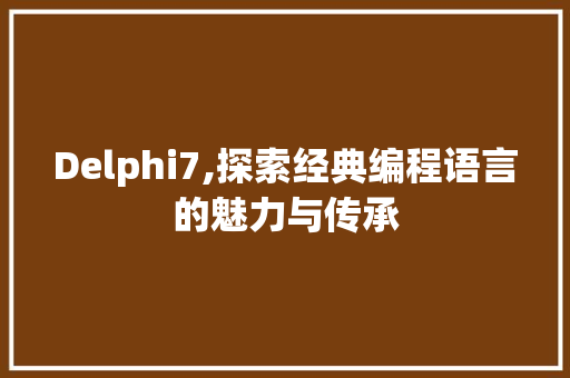 Delphi7,探索经典编程语言的魅力与传承