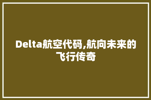 Delta航空代码,航向未来的飞行传奇