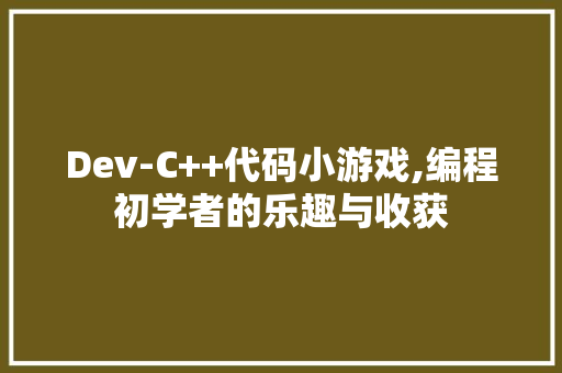 Dev-C++代码小游戏,编程初学者的乐趣与收获