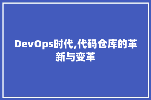 DevOps时代,代码仓库的革新与变革