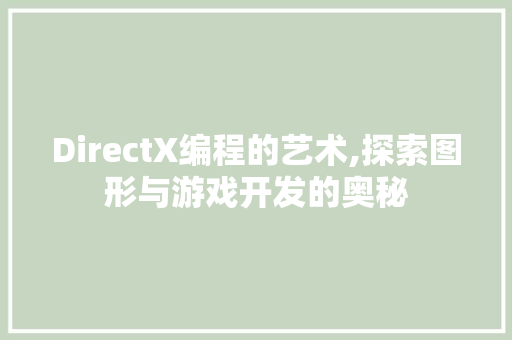 DirectX编程的艺术,探索图形与游戏开发的奥秘