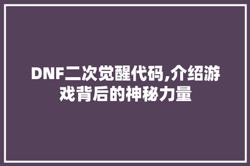 DNF二次觉醒代码,介绍游戏背后的神秘力量