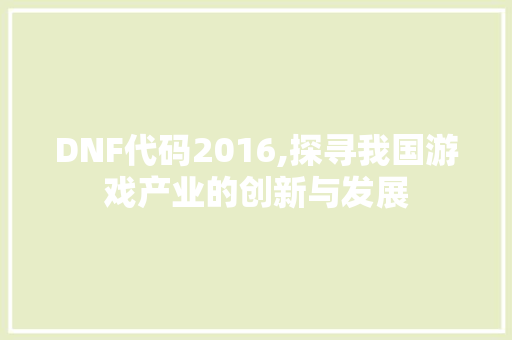 DNF代码2016,探寻我国游戏产业的创新与发展