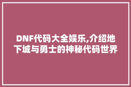 DNF代码大全娱乐,介绍地下城与勇士的神秘代码世界